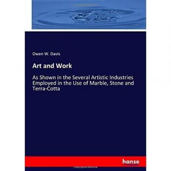 Art and Work: As Shown in the Several Artistic Industries Employed in the Use of Marble, Stone and Terra-Cotta
