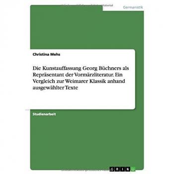 Die Kunstauffassung Georg Büchners als Repräsentant der Vormärzliteratur. Ein Vergleich zur Weimarer Klassik anhand ausgewählter Texte