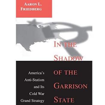 In the Shadow of the Garrison State: America's Anti-Statism and Its Cold War Grand Strategy
