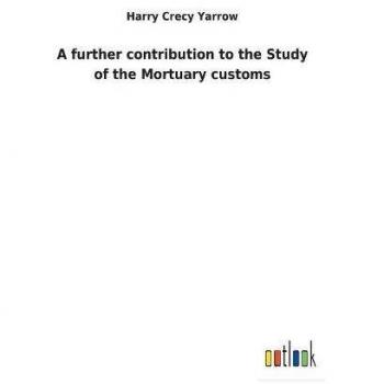 A further contribution to the Study of the Mortuary customs