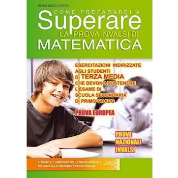 Come prepararsi a superare la prova INVALSI matematica. Prova Europea. Esercitazioni per gli studenti di terza media che devono sostenere l'esame di ... di primo grado. Ediz. per la scuola