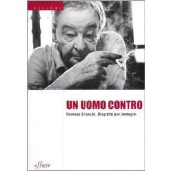 Un uomo contro. Romano Bilenchi. Biografia per immagini