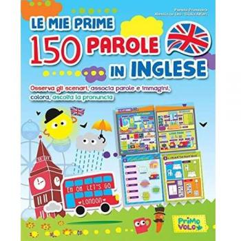 Le mie prime 150 parole in inglese. Osserva gli scenari, associa parole e immagini, colora, ascolta la pronuncia. Ediz. a colori