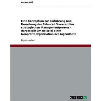 Andrea Keil Konzeption Zur Einführung Und Umsetzung Der Balanced Scorecard Im Strategischen Managementprozess: Am Beispiel Einer Nonprofit-Organisation Der Jugendhilfe
