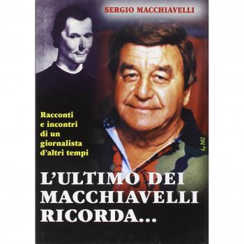 L' ultimo dei Macchiavelli ricorda... Racconti ed incontri di un giornalista d'altri tempi