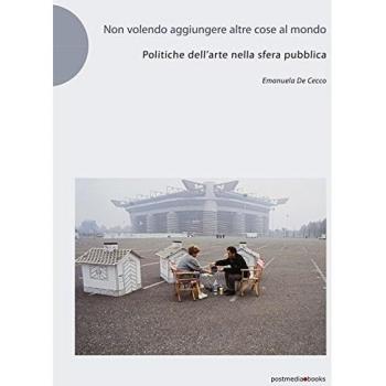 Non volendo aggiungere altre cose al mondo. Politiche dell'arte nella sfera pubblica