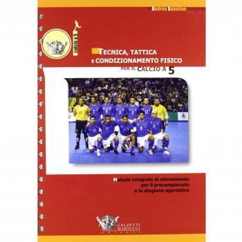 Tecnica, tattica e condizionamento fisico per il calcio a 5. Metodo integrale di allenamento per il precampionato e la stagione agonistica