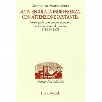 Â«Con regolata indifferenza, con attenzione costanteÂ». Potere politico e parola stampata nel Granducato di Toscana