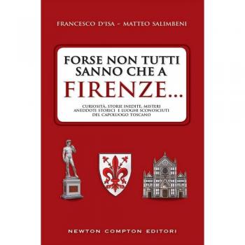 Forse non tutti sanno che a Firenze... curiosità, storie inedite, misteri, aneddoti storici e luoghi sconosciuti del capoluogo toscano