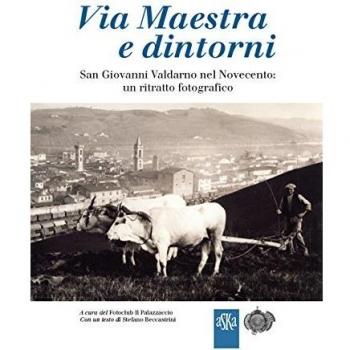 Via Maestra e dintorni. San Giovanni Valdarno nel Novecento: un ritratto fotografico. Ediz. illustrata