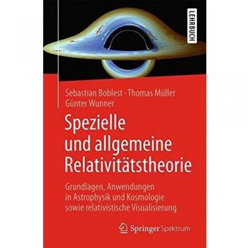 Spezielle und allgemeine Relativitätstheorie: Grundlagen, Anwendungen in Astrophysik und Kosmologie sowie relativistische Visualisierung