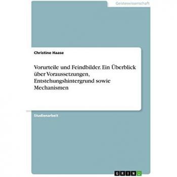 Vorurteile und Feindbilder. Ein Überblick über Voraussetzungen, Entstehungshintergrund sowie Mechanismen