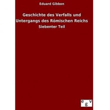 Geschichte des Verfalls und Untergangs des Römischen Reichs: Siebenter Teil