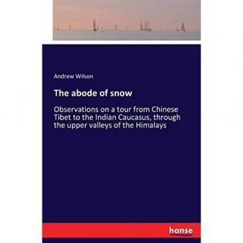 The abode of snow: Observations on a tour from Chinese Tibet to the Indian Caucasus, through the upper valleys of the Himalays