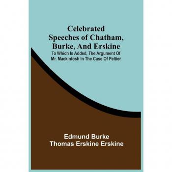 Burke, Edmund: Celebrated Speeches Of Chatham, Burke, And Erskine; To Which Is Added, The Argument Of Mr. Mackintosh In The Case Of Peltier