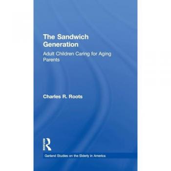 The Sandwich Generation: Adult Children Caring for Aging Parents (Garland Studies on the Elderly in America)
