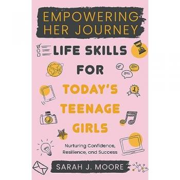 Moore, Sarah J.: EMPOWERING  HER JOURNEY  Life Skills for Today's  Teenage Girls Nurturing Confidence,  Resilience, and Success