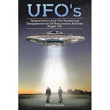 UFOs, TELEPORTATION, AND THE MYSTERIOUS DISAPPEARANCE OF MALAYSIAN AIRLINES FLIGHT #370