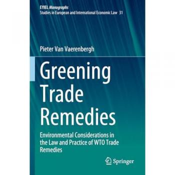 Greening Trade Remedies: Environmental Considerations in the Law and Practice of WTO Trade Remedies (European Yearbook of International Economic Law, 31, Band 31)