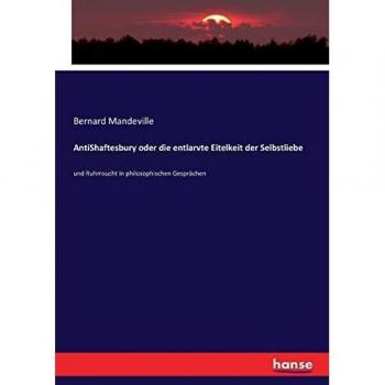 AntiShaftesbury oder die entlarvte Eitelkeit der Selbstliebe: und Ruhmsucht in philosophischen Gesprächen