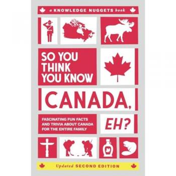 So You Think You Know CANADA, Eh?: Fascinating Fun Facts and Trivia about Canada for the Entire Family (Knowledge Nuggets Series)