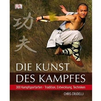 Die Kunst des Kampfes: 300 Kampfsportarten Tradition, Entwicklung, Techniken