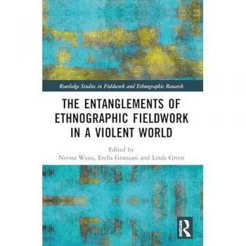 The Entanglements of Ethnographic Fieldwork in a Violent World (Routledge Studies in Fieldwork and Ethnographic Research)