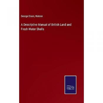 A Descriptive Manual of British Land and Fresh-Water Shells