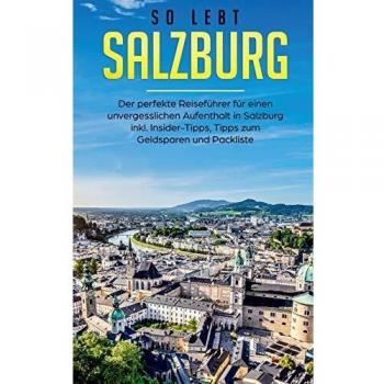 So lebt Salzburg: Der perfekte Reiseführer für einen unvergesslichen Aufenthalt in Salzburg inkl. Insider-Tipps, Tipps zum Geldsparen und Packliste