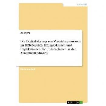 Die Digitalisierung von Vertriebsprozessen im B2B-Bereich. Erfolgsfaktoren und Implikationen für Unternehmen in der Automobilindustrie