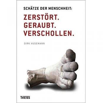 Dirk Husemann Schätze Der Menschheit: Zerstört. Geraubt. Verschollen
