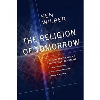 The Religion of Tomorrow: A Vision for the Future of the Great... by Wilber, Ken