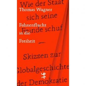 Fahnenflucht in die Freiheit: Wie der Staat sich seine Feinde schuf – Skizzen zur Globalgeschichte der Demokratie