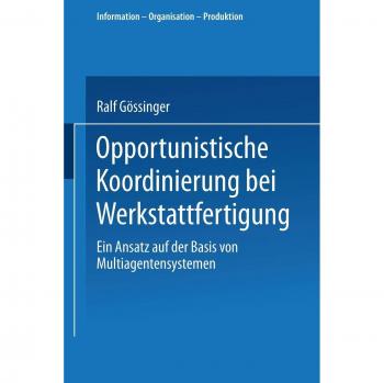 Opportunistische Koordinierung bei Werkstattfertigung: Ein Ansatz auf der Basis von Multiagentensystemen (Information