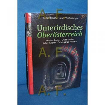 Unterirdisches Oberösterreich: Höhlen. Bunker. Grüfte. Stollen. Keller. Krypten. Geheimgänge. Verliese