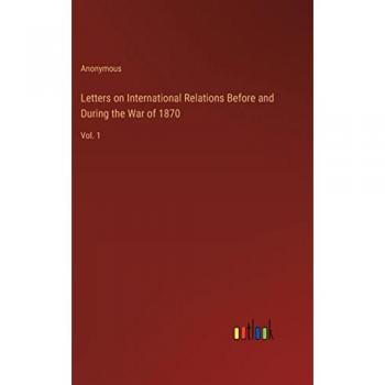 Letters on International Relations Before and During the War of 1870: Vol. 1