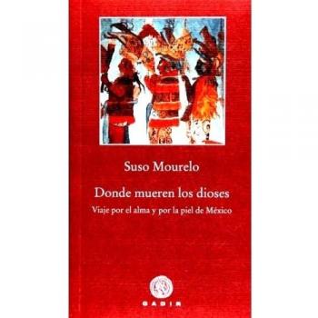 DONDE MUEREN LOS DIOSES

VIAJE POR EL ALMA Y POR LA PIEL DE MÉXICO