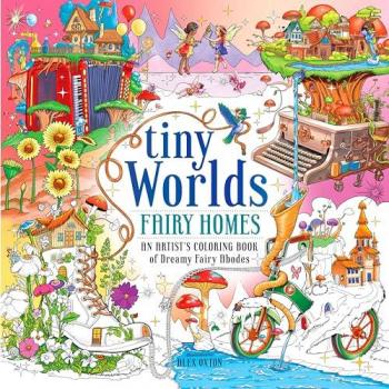 Tiny Worlds : Fairy Homes: An Artist's Coloring Book of Dreamy Fairy Abodes, by Alex Oxton