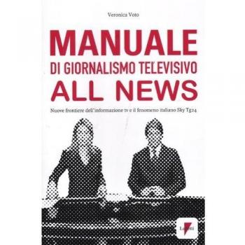 Manuale di giornalismo televisivo all news. Nuove frontiere dell'informazione tv e il fenomeno italiano Sky Tg24
