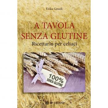 A tavola senza glutine. Ricettario per celiaci