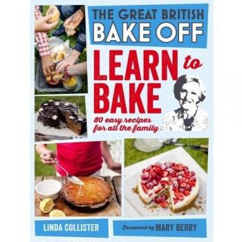 Great British Bake Off: Learn to Bake: 80 easy recipes for all the family