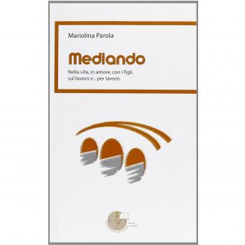 Mediando. Nella vita, in amore, con i figli, sul lavoro e... per lavoro