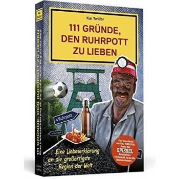 111 Gründe, den Ruhrpott zu lieben: Eine Liebeserklärung an die großartigste Region der Welt