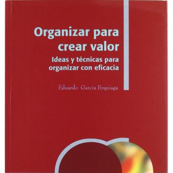 Organizar para crear valor.: Ideas y técnicas para organizar con eficacia.