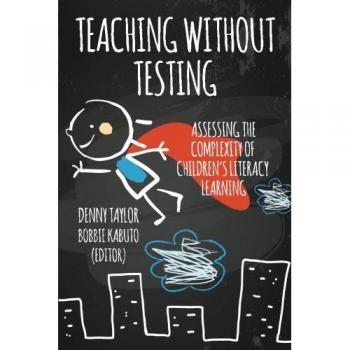 Teaching without Testing: Assessing the Complexity of Children's Literacy Learning