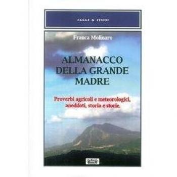 Almanacco della grande madre. Proverbi agricoli e metereologici, aneddoti, storia e storie