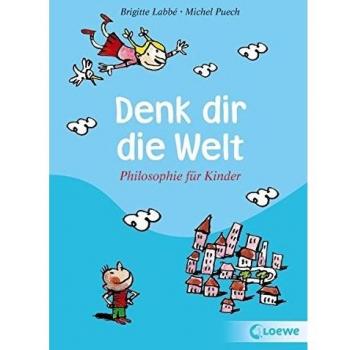 Denk dir die Welt: Philosophie fÃ1/4r Kinder