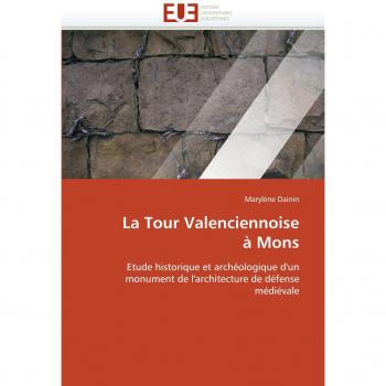 La Tour Valenciennoise à Mons: Etude historique et archéologique d'un monument de l'architecture de défense médiévale