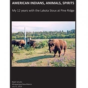 American Indians, Animals, Spirits: My 12 Years with the Lakota Sioux at Pine Ridge