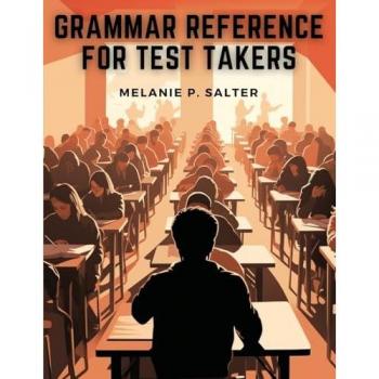 Grammar Reference for Test Takers: A Comprehensive Grammar Guide for Individuals Preparing for Standardized Tests Such as TOEFL, IELTS, or SAT